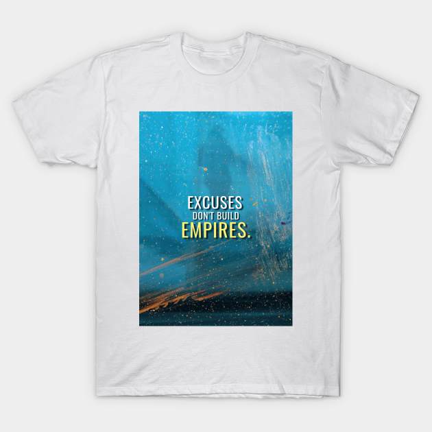 Excuses don't build empires T-Shirt by Millionaire Quotes